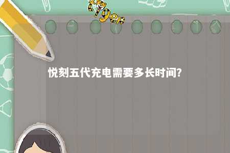 悦刻五代充电需要多长时间？ 